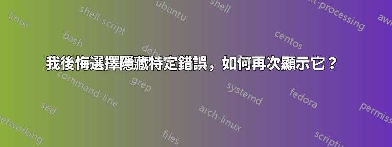 我後悔選擇隱藏特定錯誤，如何再次顯示它？ 