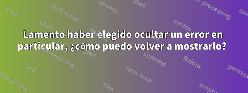 Lamento haber elegido ocultar un error en particular, ¿cómo puedo volver a mostrarlo? 