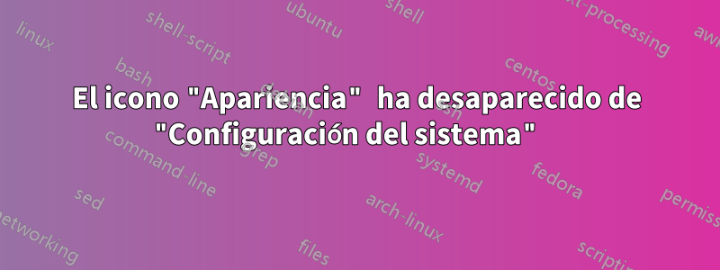 El icono "Apariencia" ha desaparecido de "Configuración del sistema" 