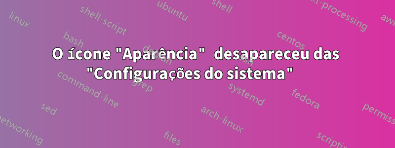 O ícone "Aparência" desapareceu das "Configurações do sistema" 