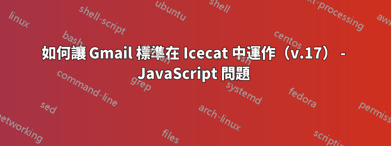 如何讓 Gmail 標準在 Icecat 中運作（v.17） - JavaScript 問題