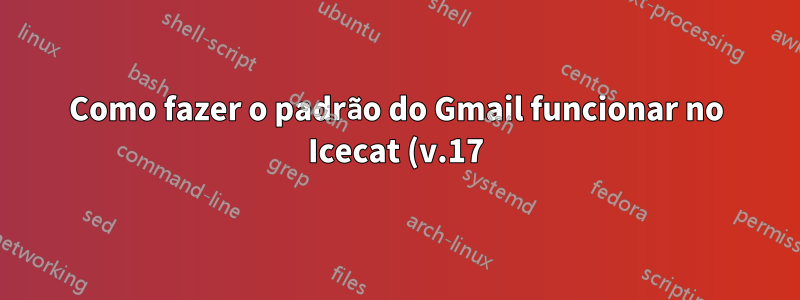 Como fazer o padrão do Gmail funcionar no Icecat (v.17) - problema de JavaScript