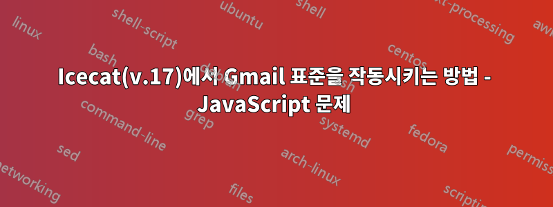 Icecat(v.17)에서 Gmail 표준을 작동시키는 방법 - JavaScript 문제