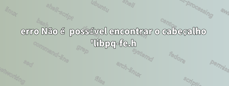 erro Não é possível encontrar o cabeçalho 'libpq-fe.h