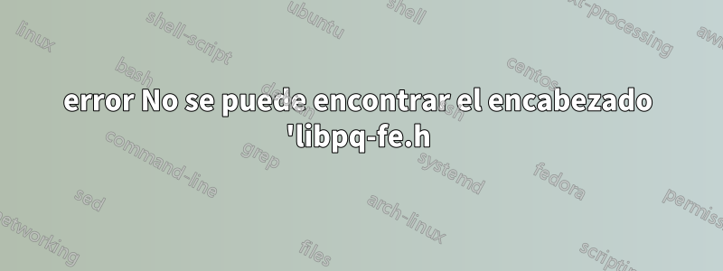 error No se puede encontrar el encabezado 'libpq-fe.h