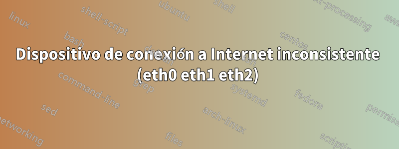 Dispositivo de conexión a Internet inconsistente (eth0 eth1 eth2)