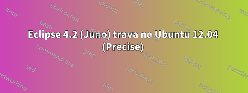 Eclipse 4.2 (Juno) trava no Ubuntu 12.04 (Precise)