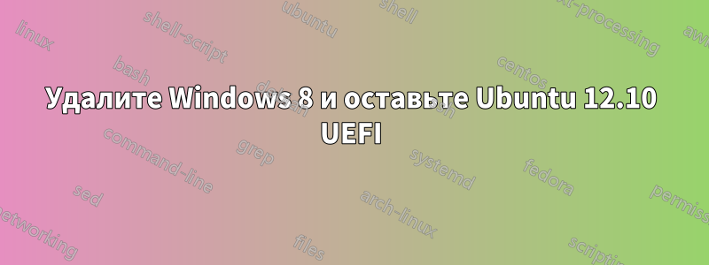 Удалите Windows 8 и оставьте Ubuntu 12.10 UEFI