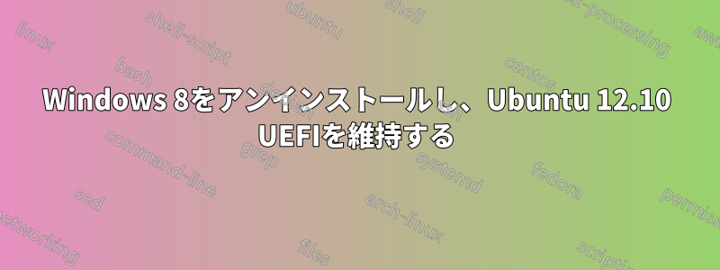 Windows 8をアンインストールし、Ubuntu 12.10 UEFIを維持する