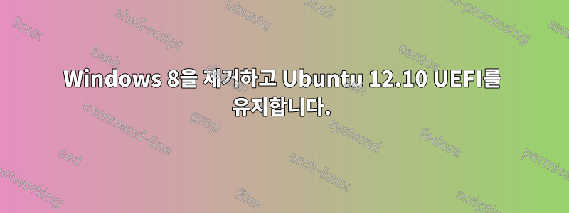 Windows 8을 제거하고 Ubuntu 12.10 UEFI를 유지합니다.