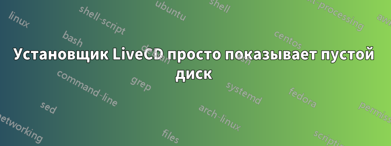 Установщик LiveCD просто показывает пустой диск