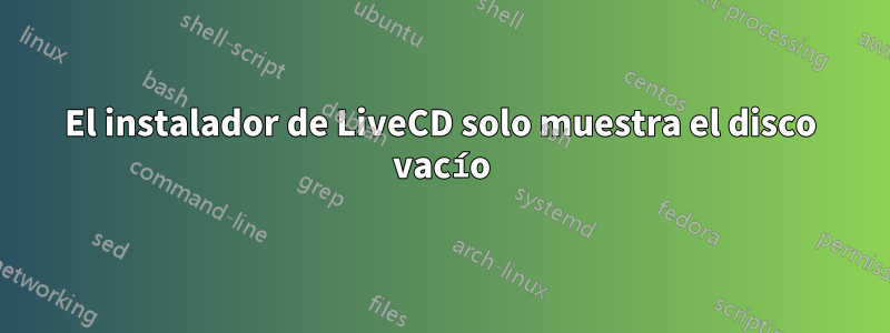 El instalador de LiveCD solo muestra el disco vacío