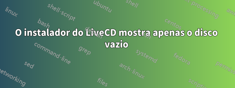 O instalador do LiveCD mostra apenas o disco vazio