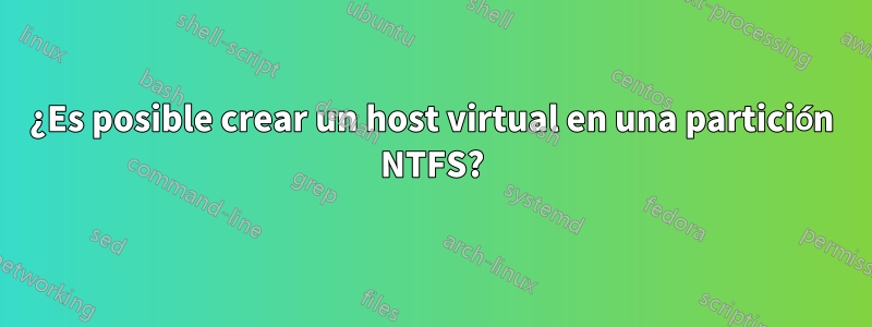 ¿Es posible crear un host virtual en una partición NTFS?