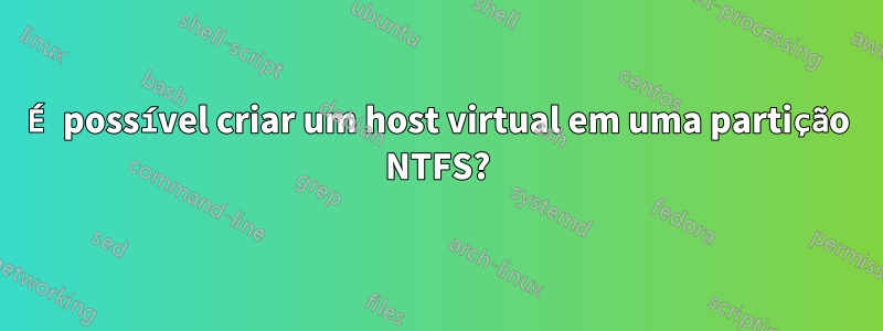 É possível criar um host virtual em uma partição NTFS?