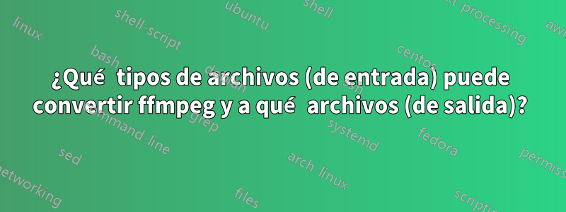 ¿Qué tipos de archivos (de entrada) puede convertir ffmpeg y a qué archivos (de salida)?