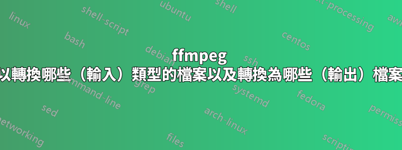 ffmpeg 可以轉換哪些（輸入）類型的檔案以及轉換為哪些（輸出）檔案？