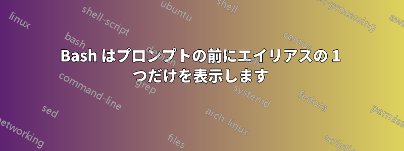 Bash はプロンプトの前にエイリアスの 1 つだけを表示します