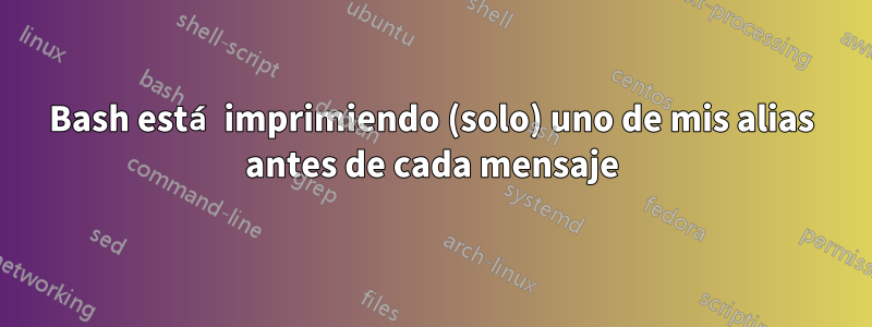 Bash está imprimiendo (solo) uno de mis alias antes de cada mensaje