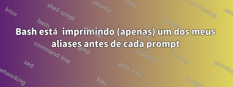 Bash está imprimindo (apenas) um dos meus aliases antes de cada prompt