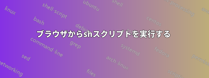 ブラウザからshスクリプトを実行する