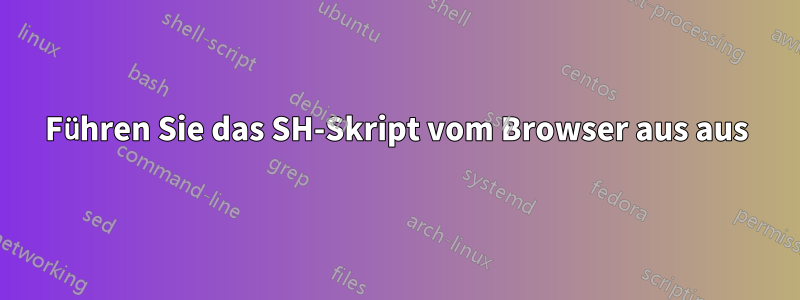 Führen Sie das SH-Skript vom Browser aus aus