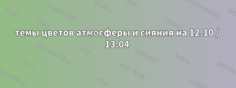 темы цветов атмосферы и сияния на 12.10 / 13.04