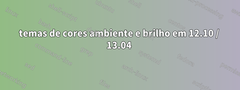 temas de cores ambiente e brilho em 12.10 / 13.04