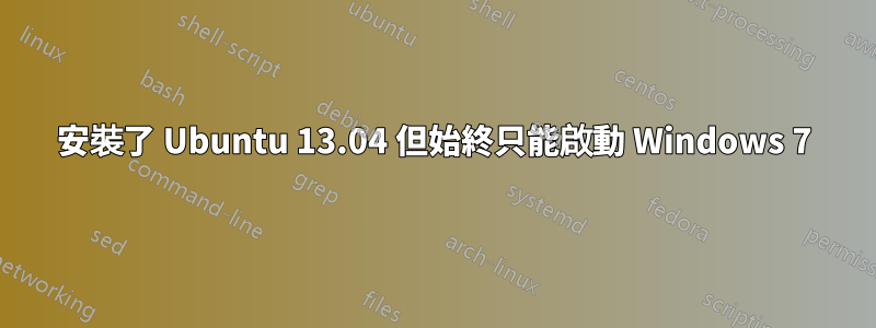 安裝了 Ubuntu 13.04 但始終只能啟動 Windows 7