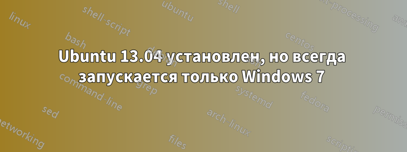 Ubuntu 13.04 установлен, но всегда запускается только Windows 7