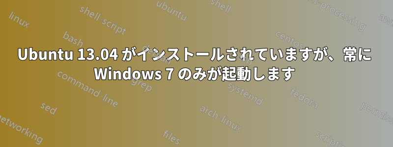 Ubuntu 13.04 がインストールされていますが、常に Windows 7 のみが起動します