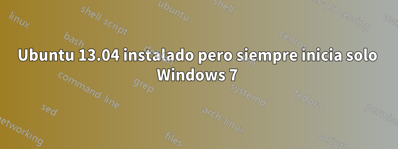 Ubuntu 13.04 instalado pero siempre inicia solo Windows 7