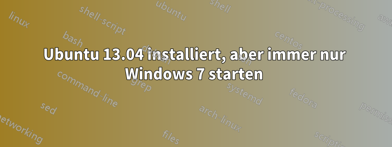 Ubuntu 13.04 installiert, aber immer nur Windows 7 starten