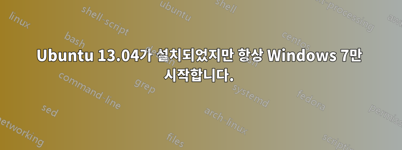 Ubuntu 13.04가 설치되었지만 항상 Windows 7만 시작합니다.