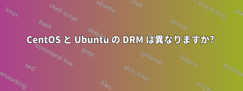 CentOS と Ubuntu の DRM は異なりますか?