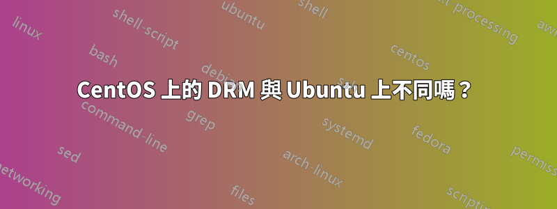 CentOS 上的 DRM 與 Ubuntu 上不同嗎？