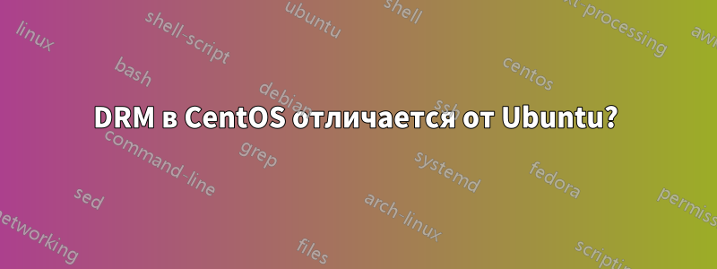 DRM в CentOS отличается от Ubuntu?