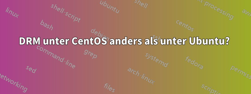 DRM unter CentOS anders als unter Ubuntu?