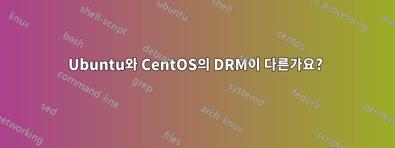 Ubuntu와 CentOS의 DRM이 다른가요?