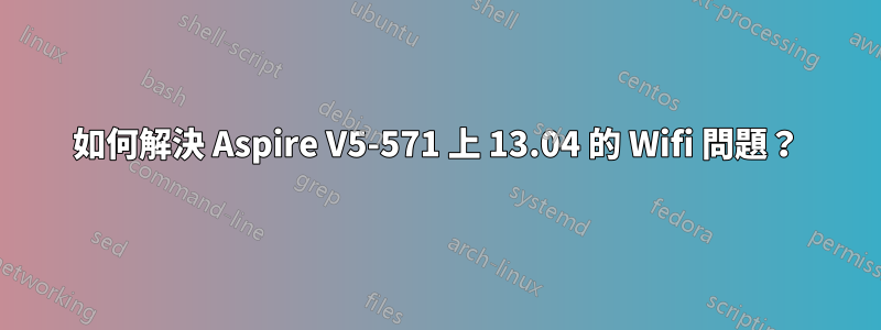 如何解決 Aspire V5-571 上 13.04 的 Wifi 問題？