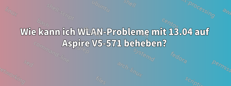 Wie kann ich WLAN-Probleme mit 13.04 auf Aspire V5-571 beheben?