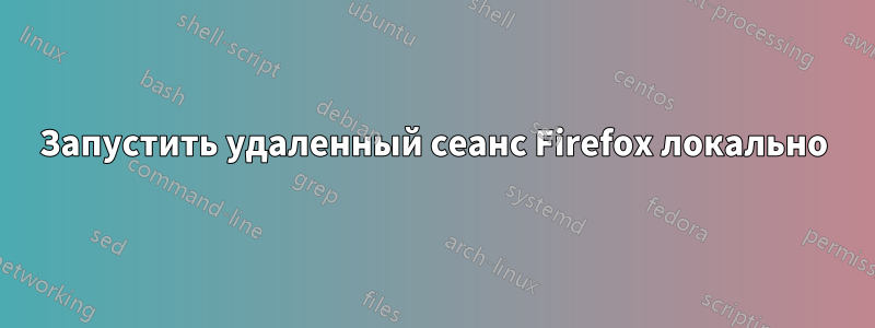 Запустить удаленный сеанс Firefox локально