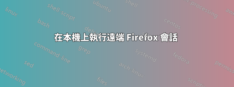 在本機上執行遠端 Firefox 會話