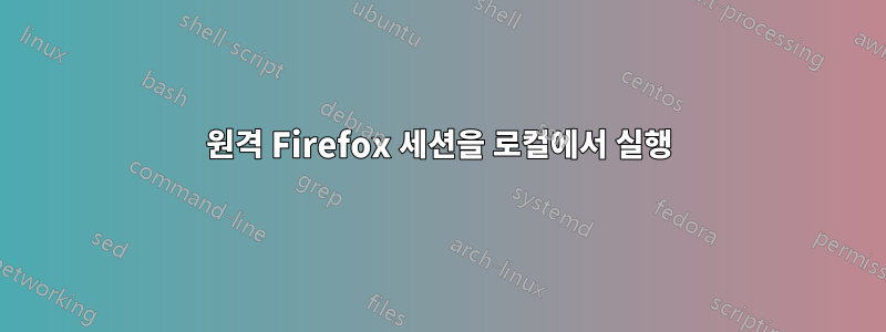 원격 Firefox 세션을 로컬에서 실행