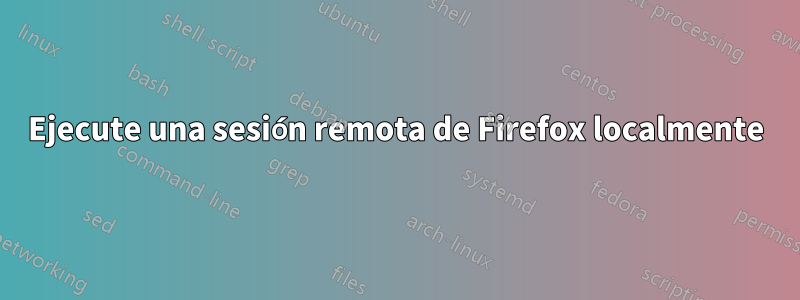 Ejecute una sesión remota de Firefox localmente