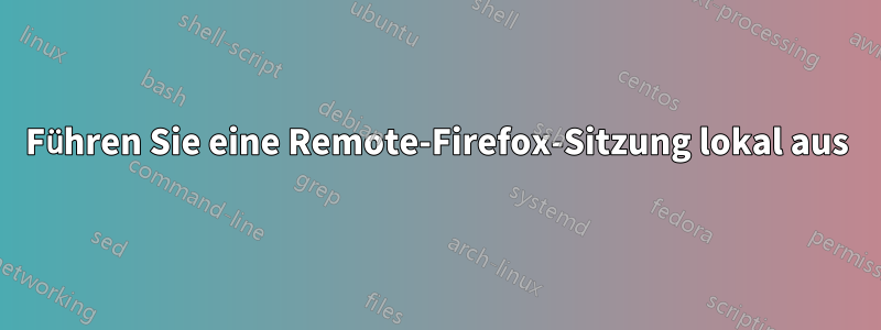 Führen Sie eine Remote-Firefox-Sitzung lokal aus