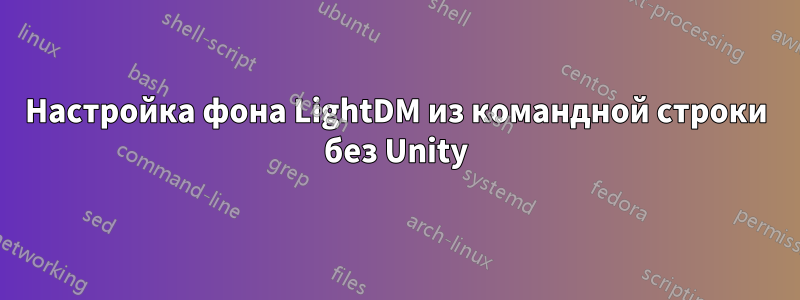 Настройка фона LightDM из командной строки без Unity