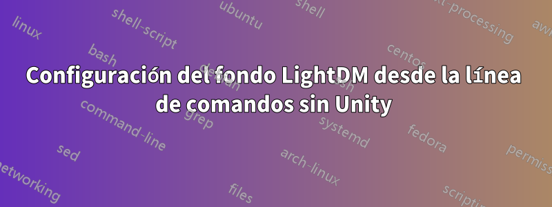 Configuración del fondo LightDM desde la línea de comandos sin Unity