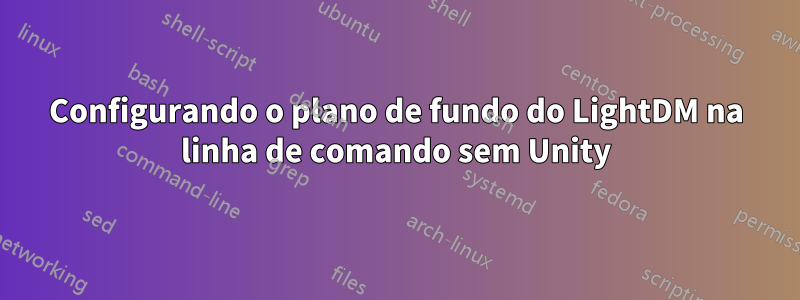 Configurando o plano de fundo do LightDM na linha de comando sem Unity