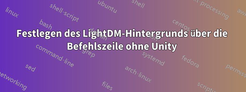 Festlegen des LightDM-Hintergrunds über die Befehlszeile ohne Unity